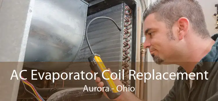 AC Evaporator Coil Replacement Aurora - Ohio
